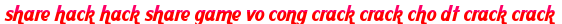 share hack hack share game vo cong crack crack cho dt crack crack moi